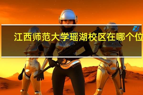 江西师范大学瑶湖校区在哪个位置