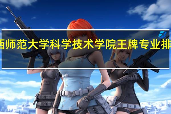 江西师范大学科学技术学院王牌专业排名一览表