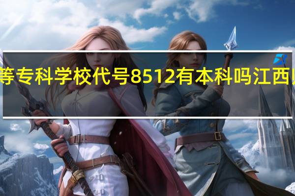 江西师范高等专科学校代号8512有本科吗 江西师范高等专科学校