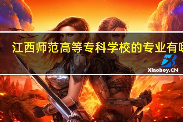 江西师范高等专科学校的专业有哪些