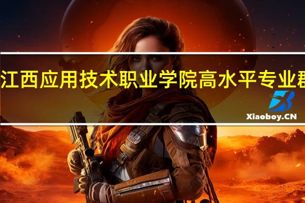 江西应用技术职业学院高水平专业群名单