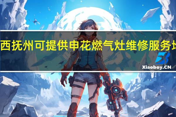 江西抚州可提供申花燃气灶维修服务地址在哪