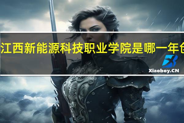 江西新能源科技职业学院是哪一年创办的