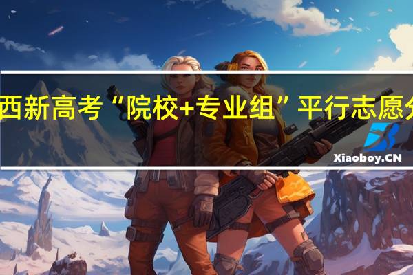 江西新高考“院校+专业组”平行志愿分步详解，瞬间秒懂！