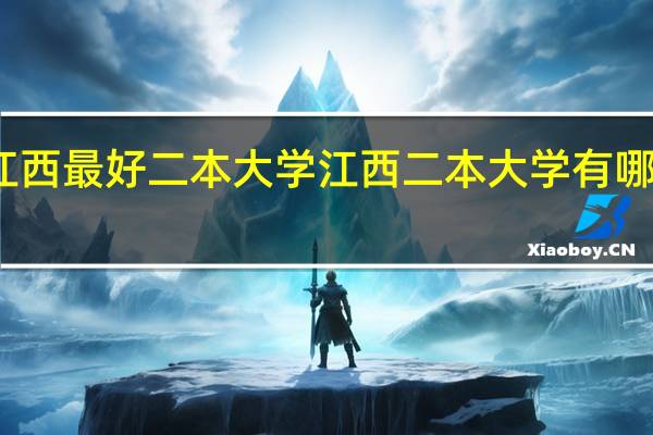 江西最好二本大学 江西二本大学有哪些学校