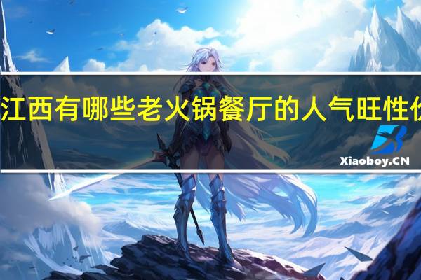 江西有哪些老火锅餐厅的人气旺性价比高