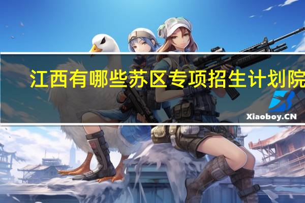 江西有哪些苏区专项招生计划院校