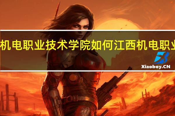 江西机电职业技术学院如何 江西机电职业技术学院