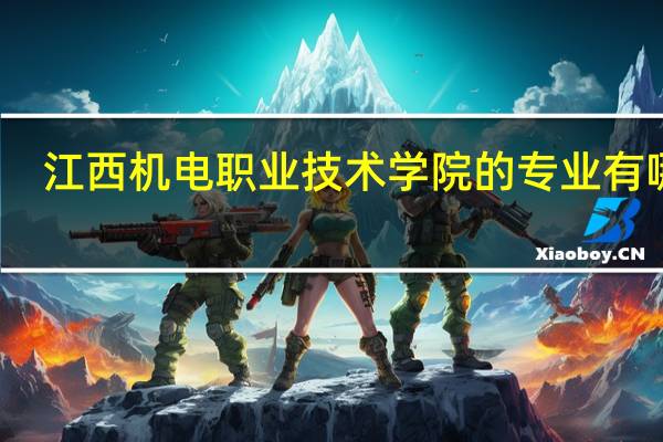江西机电职业技术学院的专业有哪些