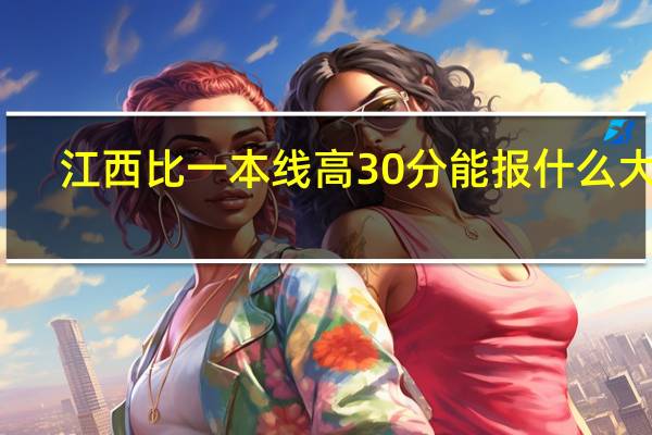 江西比一本线高30分能报什么大学