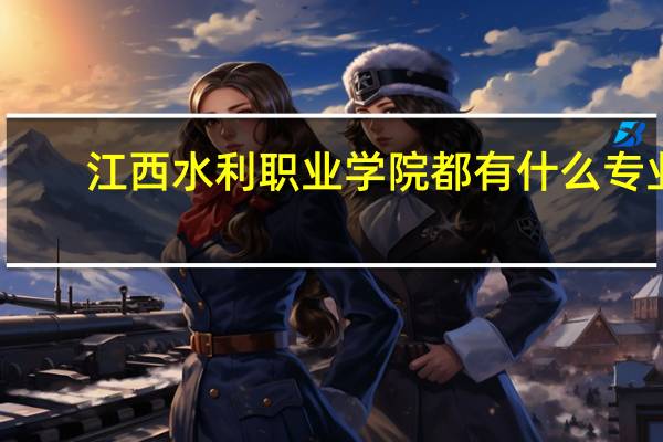 江西水利职业学院都有什么专业