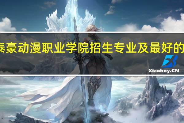 江西泰豪动漫职业学院招生专业及最好的专业有哪些