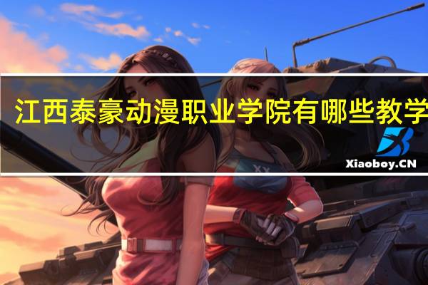 江西泰豪动漫职业学院有哪些教学特色