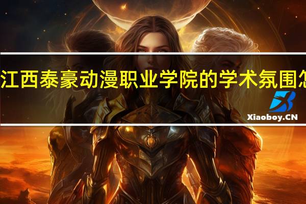 江西泰豪动漫职业学院的学术氛围怎么样
