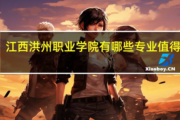 江西洪州职业学院有哪些专业值得选择