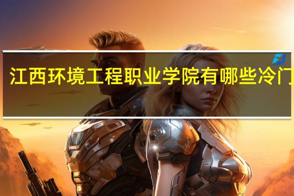 江西环境工程职业学院有哪些冷门专业