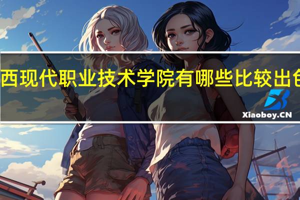 江西现代职业技术学院有哪些比较出色的专业
