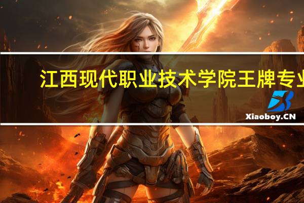 江西现代职业技术学院王牌专业