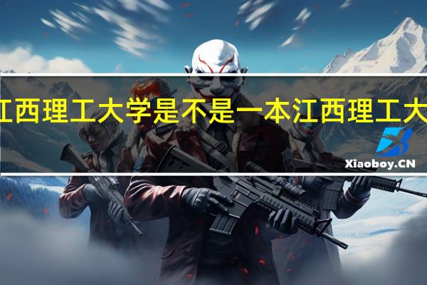 江西理工大学是不是一本 江西理工大学介绍