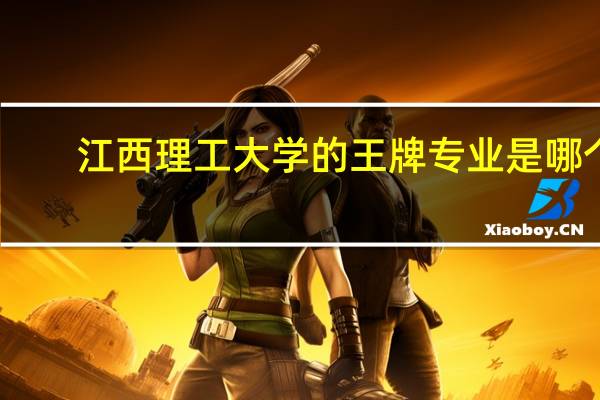 江西理工大学的王牌专业是哪个