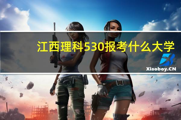 江西理科530报考什么大学