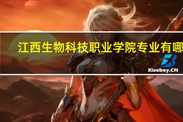 江西生物科技职业学院专业有哪些