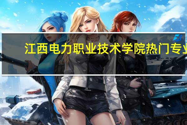 江西电力职业技术学院热门专业