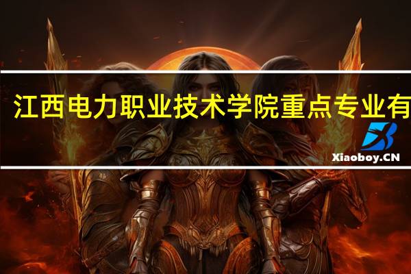 江西电力职业技术学院重点专业有哪些