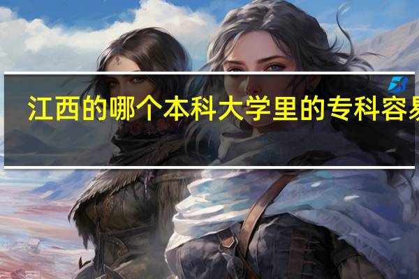 江西的哪个本科大学里的专科容易进