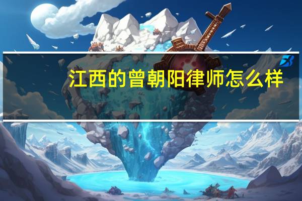 江西的曾朝阳律师怎么样,有个合同纠纷找他可以吗