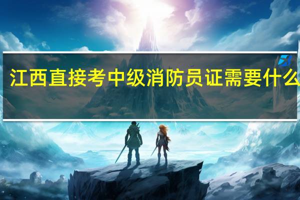 江西直接考中级消防员证需要什么条件