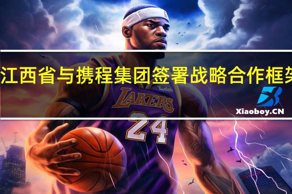 江西省与携程集团签署战略合作框架协议