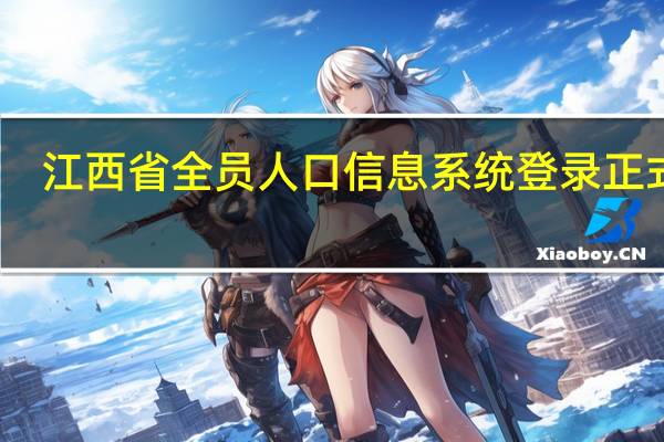 江西省全员人口信息系统登录正式版（江西省全员人口信息系统登录）