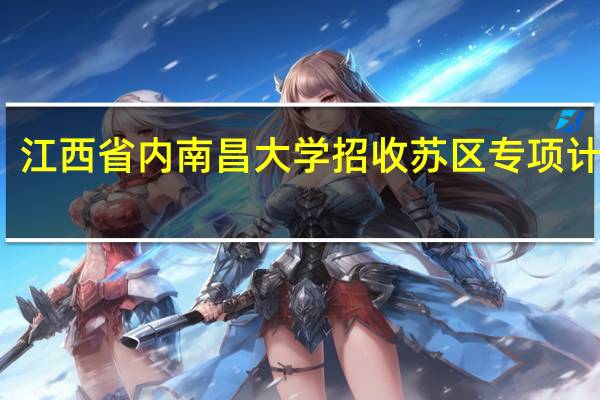 江西省内南昌大学招收苏区专项计划吗