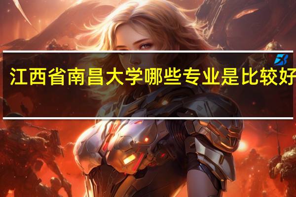 江西省南昌大学哪些专业是比较好的呢