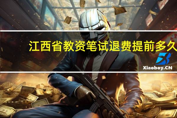 江西省教资笔试退费提前多久