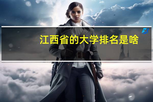 江西省的大学排名是啥，有哪些好大学，前十呢