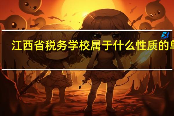 江西省税务学校属于什么性质的单位