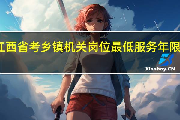 江西省考乡镇机关岗位最低服务年限是多久