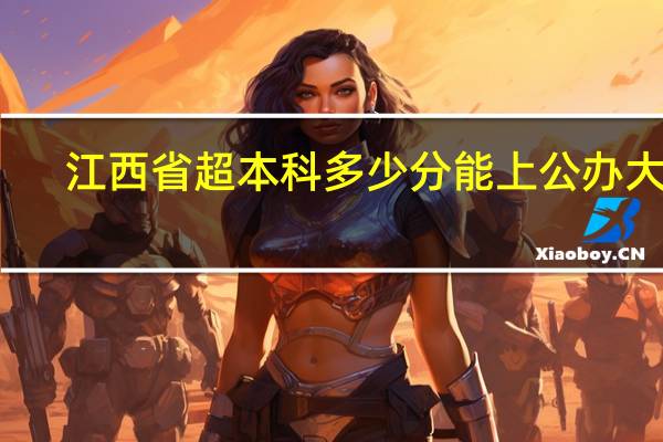 江西省超本科多少分能上公办大学