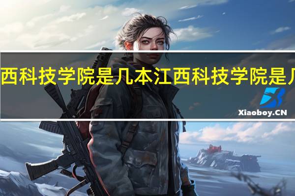江西科技学院是几本 江西科技学院是几本院校