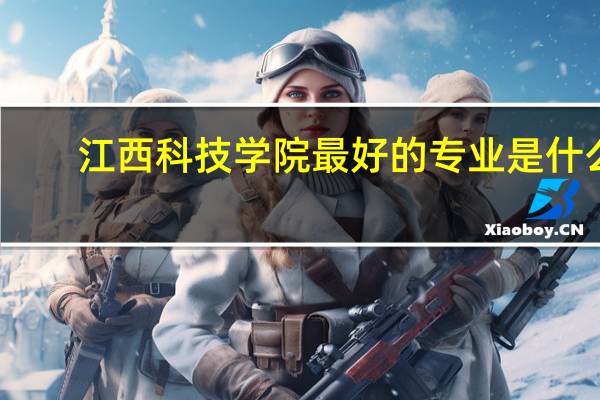 江西科技学院最好的专业是什么