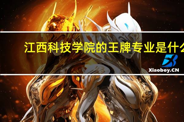 江西科技学院的王牌专业是什么