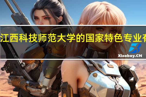 江西科技师范大学的国家特色专业有哪些