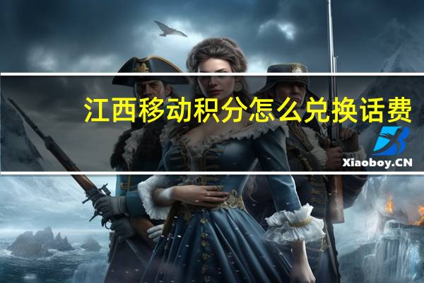 江西移动积分怎么兑换话费(江西移动积分兑换)