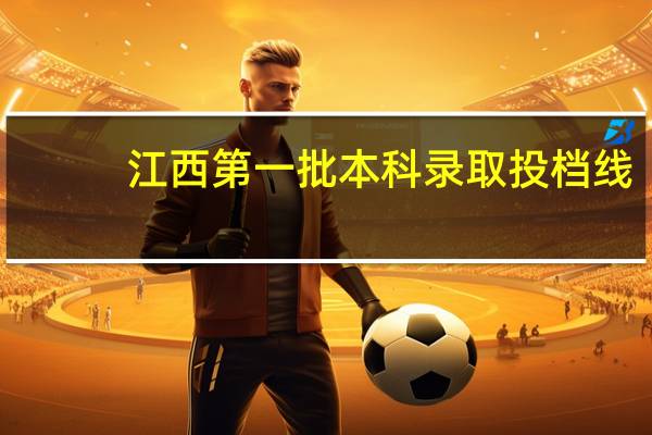 江西第一批本科录取投档线