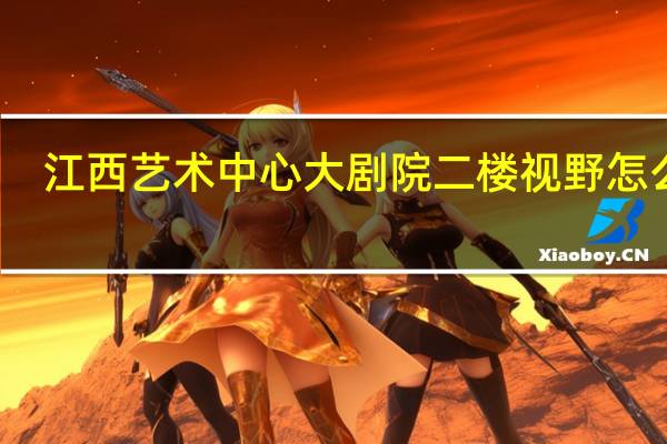 江西艺术中心大剧院二楼视野怎么样