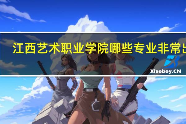 江西艺术职业学院哪些专业非常出名