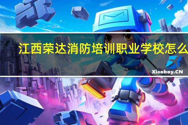 江西荣达消防培训职业学校怎么样