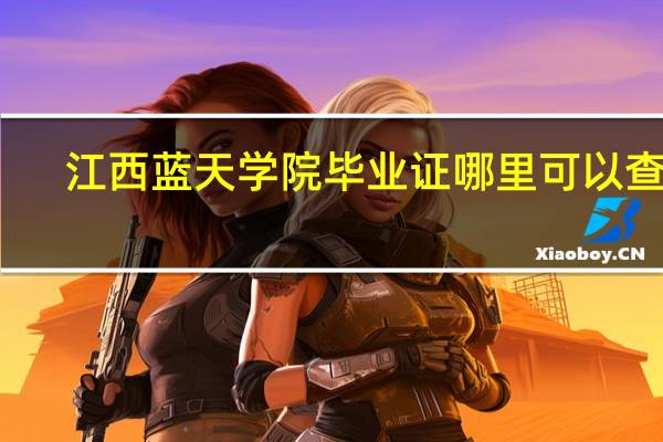 江西蓝天学院毕业证哪里可以查询